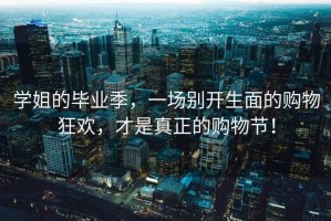 學姐的畢業(yè)季，一場別開生面的購物狂歡，才是真正的購物節(jié)！