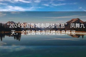 “2024全國(guó)各城市鳳樓信息”鳳舞九天，全國(guó)各城市鳳樓信息概覽