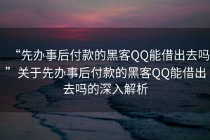 “先辦事后付款的黑客QQ能借出去嗎”關于先辦事后付款的黑客QQ能借出去嗎的深入解析