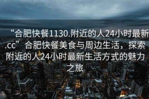 “合肥快餐1130.附近的人24小時(shí)最新.cc”合肥快餐美食與周邊生活，探索附近的人24小時(shí)最新生活方式的魅力之旅