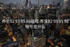 養(yǎng)生92 93 95 98暗號:養(yǎng)生92 93 95 98暗號是什么
