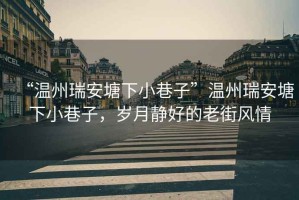 “溫州瑞安塘下小巷子”溫州瑞安塘下小巷子，歲月靜好的老街風(fēng)情