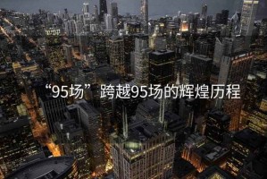“95場(chǎng)”跨越95場(chǎng)的輝煌歷程