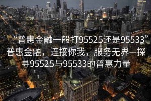 “普惠金融一般打95525還是95533”普惠金融，連接你我，服務(wù)無界—探尋95525與95533的普惠力量