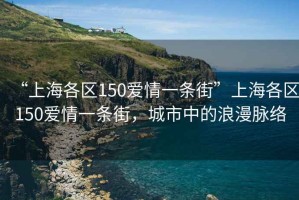 “上海各區(qū)150愛情一條街”上海各區(qū)150愛情一條街，城市中的浪漫脈絡(luò)