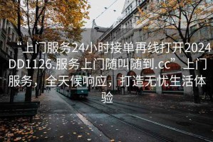 “上門服務(wù)24小時接單再線打開2024DD1126.服務(wù)上門隨叫隨到.cc”上門服務(wù)，全天候響應(yīng)，打造無憂生活體驗