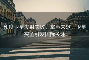 印度衛(wèi)星發(fā)射失敗，掌聲未歇，衛(wèi)星突墜引發(fā)國(guó)際關(guān)注