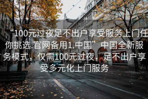 “100元過夜足不出戶享受服務(wù)上門任你挑選.官網(wǎng)備用1.中國”中國全新服務(wù)模式，僅需100元過夜，足不出戶享受多元化上門服務(wù)