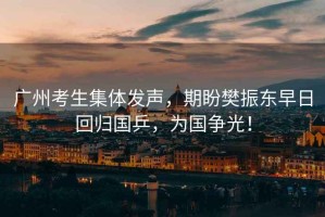 廣州考生集體發(fā)聲，期盼樊振東早日回歸國(guó)乒，為國(guó)爭(zhēng)光！