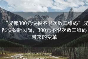 “成都300元快餐不限次數(shù)二維碼”成都快餐新風尚，300元不限次數(shù)二維碼帶來的變革