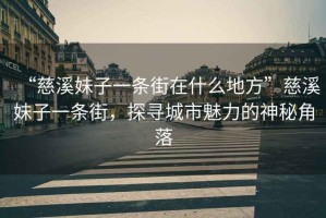 “慈溪妹子一條街在什么地方”慈溪妹子一條街，探尋城市魅力的神秘角落