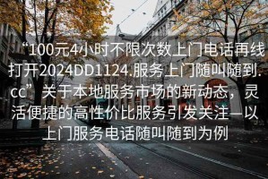 “100元4小時(shí)不限次數(shù)上門電話再線打開2024DD1124.服務(wù)上門隨叫隨到.cc”關(guān)于本地服務(wù)市場(chǎng)的新動(dòng)態(tài)，靈活便捷的高性價(jià)比服務(wù)引發(fā)關(guān)注—以上門服務(wù)電話隨叫隨到為例