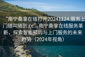 “南寧桑拿在線打開20241124.服務(wù)上門隨叫隨到.cc”南寧桑拿在線服務(wù)革新，探索智能預(yù)約與上門服務(wù)的未來趨勢(shì)（2024年視角）