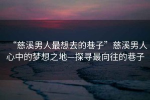 “慈溪男人最想去的巷子”慈溪男人心中的夢想之地—探尋最向往的巷子