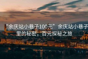 “余慶站小巷子100元”余慶站小巷子里的秘密，百元探秘之旅