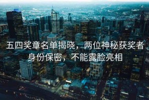 五四獎(jiǎng)?wù)旅麊谓視?，兩位神秘獲獎(jiǎng)?wù)呱矸荼Ｃ?，不能露臉亮? title=