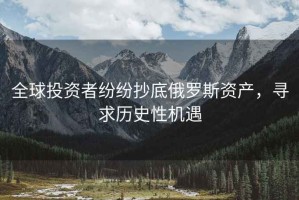 全球投資者紛紛抄底俄羅斯資產(chǎn)，尋求歷史性機遇