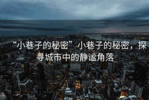 “小巷子的秘密”小巷子的秘密，探尋城市中的靜謐角落
