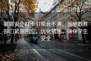 暑期安全打卡引家長(zhǎng)不滿(mǎn)，當(dāng)?shù)亟逃块T(mén)緊急回應(yīng)，優(yōu)化措施，確保學(xué)生安全