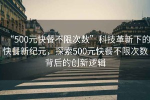 “500元快餐不限次數(shù)”科技革新下的快餐新紀(jì)元，探索500元快餐不限次數(shù)背后的創(chuàng)新邏輯