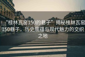 “桂林瓦窯150的巷子”揭秘桂林瓦窯150巷子，歷史底蘊(yùn)與現(xiàn)代魅力的交織之地