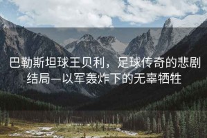 巴勒斯坦球王貝利，足球傳奇的悲劇結(jié)局—以軍轟炸下的無辜犧牲
