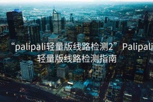 “palipali輕量版線路檢測2”Palipali輕量版線路檢測指南