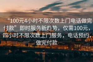 “100元4小時(shí)不限次數(shù)上門電話做完付款”即時(shí)服務(wù)新趨勢(shì)，僅需100元，四小時(shí)不限次數(shù)上門服務(wù)，電話預(yù)約，做完付款