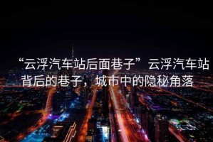 “云浮汽車站后面巷子”云浮汽車站背后的巷子，城市中的隱秘角落
