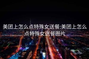 美團(tuán)上怎么點特殊女送餐:美團(tuán)上怎么點特殊女送餐圖片