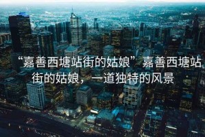 “嘉善西塘站街的姑娘”嘉善西塘站街的姑娘，一道獨特的風景