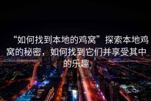 “如何找到本地的雞窩”探索本地雞窩的秘密，如何找到它們并享受其中的樂(lè)趣