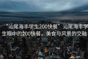 “汕尾海豐學生200快餐”汕尾海豐學生眼中的200快餐，美食與風景的交融