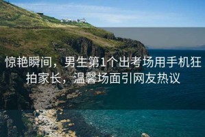 驚艷瞬間，男生第1個出考場用手機狂拍家長，溫馨場面引網(wǎng)友熱議