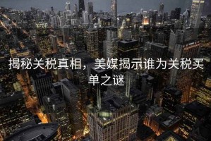揭秘關(guān)稅真相，美媒揭示誰為關(guān)稅買單之謎