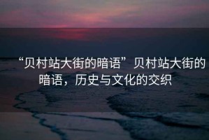“貝村站大街的暗語(yǔ)”貝村站大街的暗語(yǔ)，歷史與文化的交織