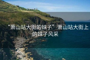 “蕭山站大街的妹子”蕭山站大街上的妹子風采