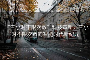 “三小時不限次數(shù)”科技革新，三小時不限次數(shù)的智能時代新紀元