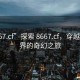 “8667.cf”探索 8667.cf，穿越數(shù)字世界的奇幻之旅