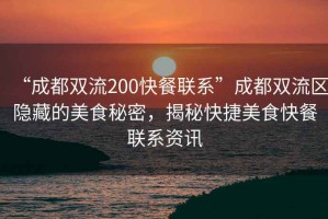 “成都雙流200快餐聯(lián)系”成都雙流區(qū)隱藏的美食秘密，揭秘快捷美食快餐聯(lián)系資訊