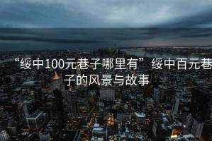 “綏中100元巷子哪里有”綏中百元巷子的風(fēng)景與故事