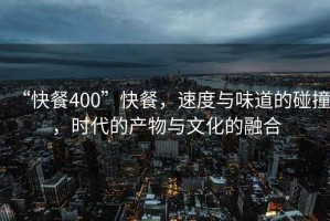 “快餐400”快餐，速度與味道的碰撞，時代的產(chǎn)物與文化的融合