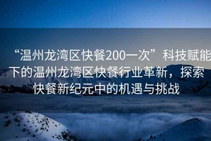 “溫州龍灣區(qū)快餐200一次”科技賦能下的溫州龍灣區(qū)快餐行業(yè)革新，探索快餐新紀(jì)元中的機(jī)遇與挑戰(zhàn)
