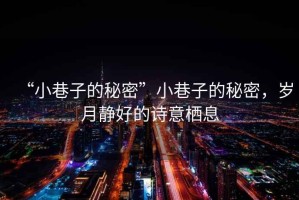 “小巷子的秘密”小巷子的秘密，歲月靜好的詩意棲息