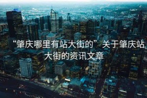 “肇慶哪里有站大街的”關(guān)于肇慶站大街的資訊文章