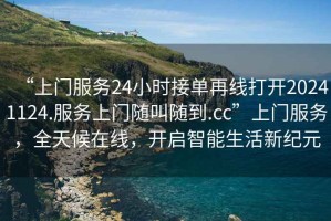 “上門服務(wù)24小時接單再線打開20241124.服務(wù)上門隨叫隨到.cc”上門服務(wù)，全天候在線，開啟智能生活新紀(jì)元