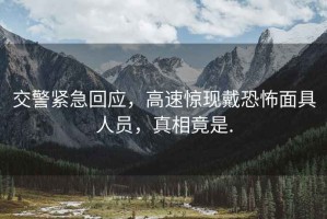 交警緊急回應(yīng)，高速驚現(xiàn)戴恐怖面具人員，真相竟是.