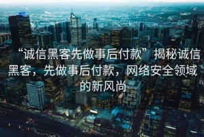 “誠(chéng)信黑客先做事后付款”揭秘誠(chéng)信黑客，先做事后付款，網(wǎng)絡(luò)安全領(lǐng)域的新風(fēng)尚