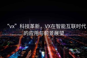 “vx”科技革新，VX在智能互聯(lián)時(shí)代的應(yīng)用與前景展望