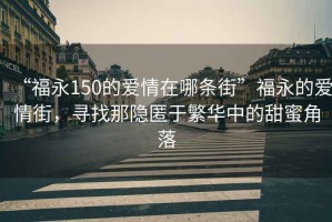 “福永150的愛情在哪條街”福永的愛情街，尋找那隱匿于繁華中的甜蜜角落